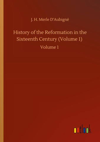 History of the Reformation in the Sixteenth Century (Volume 1)