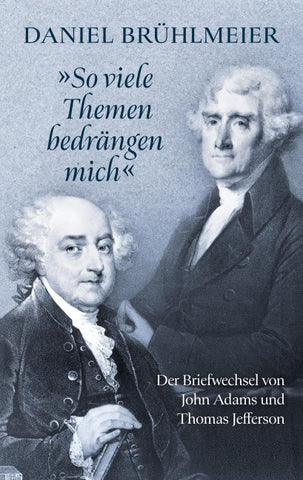"So viele Themen bedrängen mich" Der Briefwechsel von John Adams und Thomas Jefferson