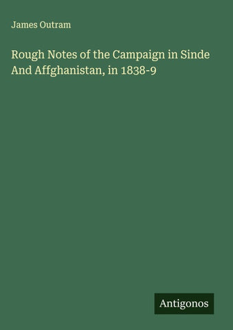 Rough Notes of the Campaign in Sinde And Affghanistan, in 1838-9