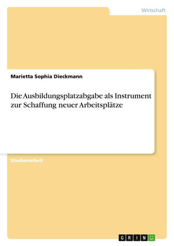 Die Ausbildungsplatzabgabe als Instrument zur Schaffung neuer Arbeitsplätze