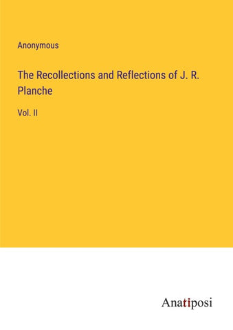 The Recollections and Reflections of J. R. Planche
