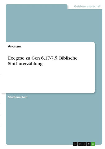Exegese zu Gen 6,17-7,5. Biblische Sintfluterzählung