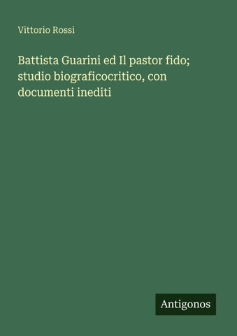 Battista Guarini ed Il pastor fido; studio biograficocritico, con documenti inediti