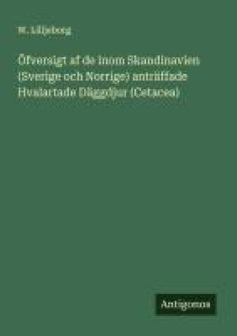 Öfversigt af de inom Skandinavien (Sverige och Norrige) anträffade Hvalartade Däggdjur (Cetacea)