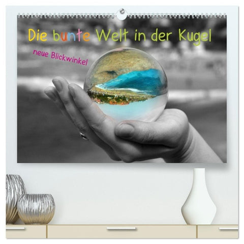Die bunte Welt in der Kugel - neue Blickwinkel (hochwertiger Premium Wandkalender 2027 DIN A2 quer), Kunstdruck in Hochglanz