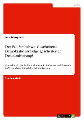 Der Fall Simbabwe: Gescheiterte Demokratie als Folge gescheiterter Dekolonisierung?