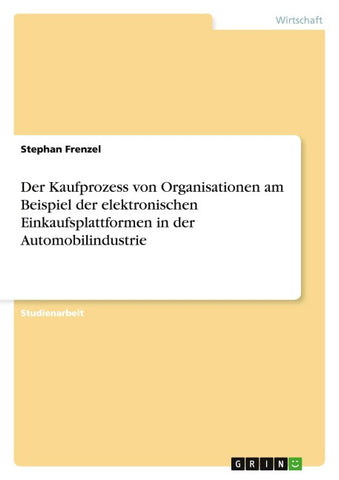 Der Kaufprozess von Organisationen am Beispiel der elektronischen Einkaufsplattformen in der Automobilindustrie