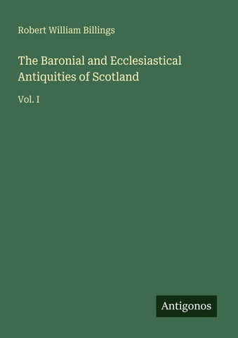 The Baronial and Ecclesiastical Antiquities of Scotland