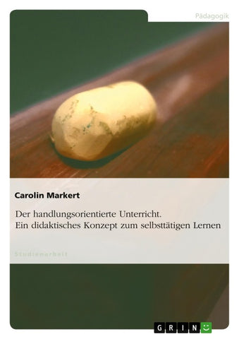 Der handlungsorientierte Unterricht. Ein didaktisches Konzept zum selbsttätigen Lernen