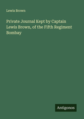 Private Journal Kept by Captain Lewis Brown, of the Fifth Regiment Bombay