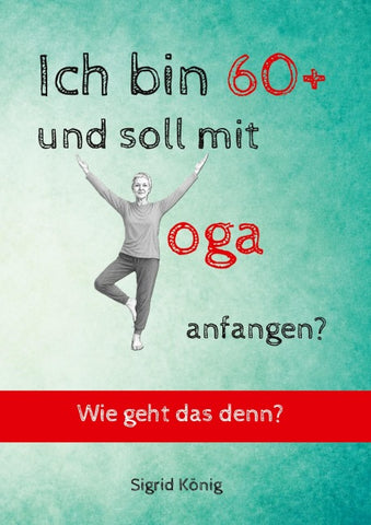 Ich bin 60+ und soll mit Yoga anfangen? Wie geht das denn?