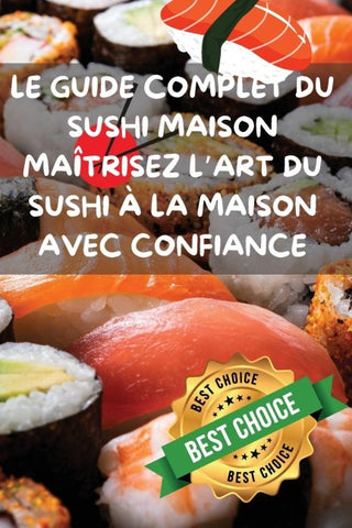 LE GUIDE COMPLET DU SUSHI MAISON MAÎTRISEZ L'ART DU SUSHI À LA MAISON AVEC CONFIANCE