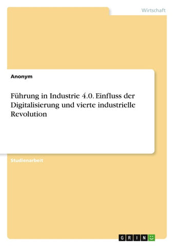 Führung in Industrie 4.0. Einfluss der Digitalisierung und vierte industrielle Revolution