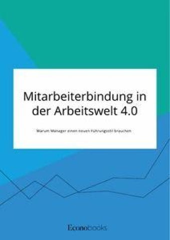 Mitarbeiterbindung in der Arbeitswelt 4.0. Warum Manager einen neuen Führungsstil brauchen