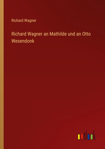 Richard Wagner an Mathilde und an Otto Wesendonk