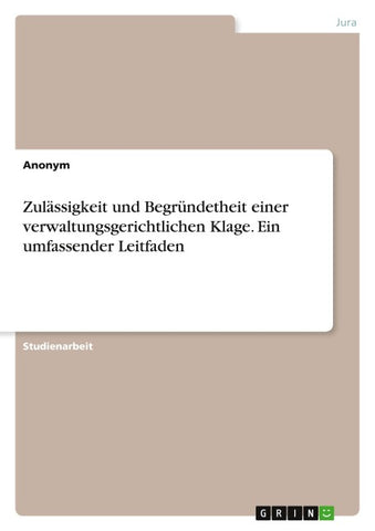 Zulässigkeit und Begründetheit einer verwaltungsgerichtlichen Klage. Ein umfassender Leitfaden