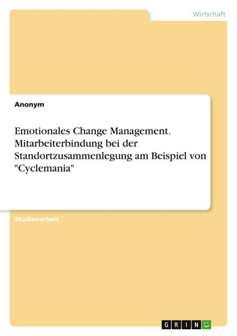 Emotionales Change Management. Mitarbeiterbindung bei der Standortzusammenlegung am Beispiel von "Cyclemania"