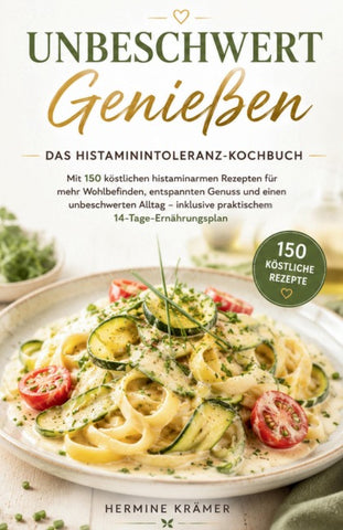 UNBESCHWERT GENIESSEN - Das Histaminintoleranz-Kochbuch