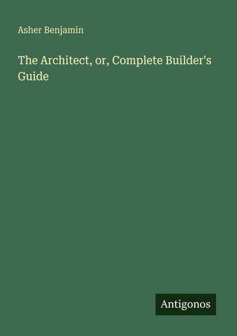 The Architect, or, Complete Builder's Guide