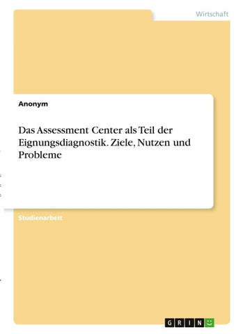 Das Assessment Center als Teil der Eignungsdiagnostik. Ziele, Nutzen und Probleme
