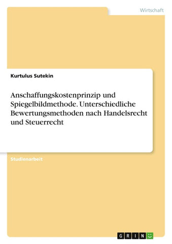 Anschaffungskostenprinzip und Spiegelbildmethode. Unterschiedliche Bewertungsmethoden nach Handelsrecht und Steuerrecht