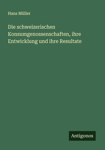 Die schweizerischen Konsumgenossenschaften, ihre Entwicklung und ihre Resultate