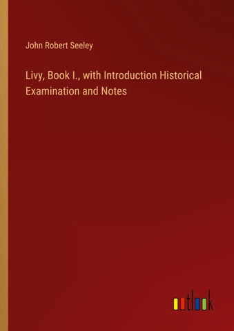 Livy, Book I., with Introduction Historical Examination and Notes