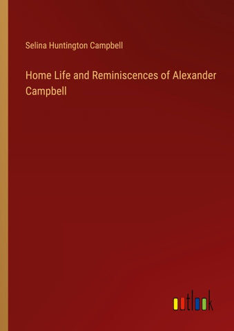 Home Life and Reminiscences of Alexander Campbell
