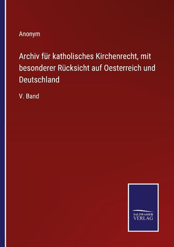 Archiv für katholisches Kirchenrecht, mit besonderer Rücksicht auf Oesterreich und Deutschland
