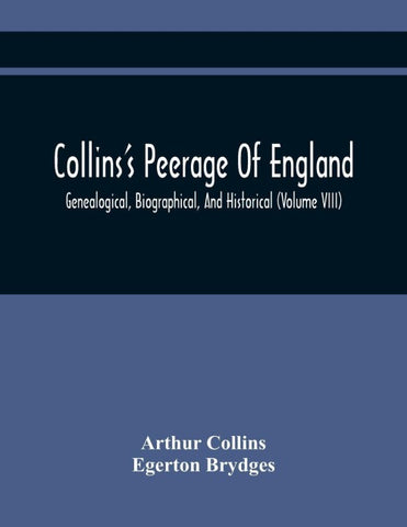 Collins'S Peerage Of England; Genealogical, Biographical, And Historical (Volume Viii)