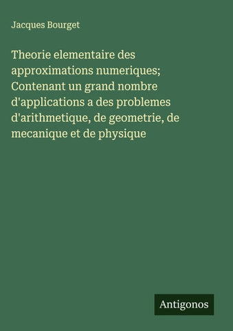 Theorie elementaire des approximations numeriques; Contenant un grand nombre d'applications a des problemes d'arithmetique, de geometrie, de mecanique et de physique