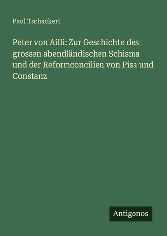 Peter von Ailli: Zur Geschichte des grossen abendländischen Schisma und der Reformconcilien von Pisa und Constanz