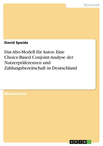 Das Abo-Modell für Autos. Eine Choice-Based Conjoint-Analyse der Nutzerpräferenzen und Zahlungsbereitschaft in Deutschland