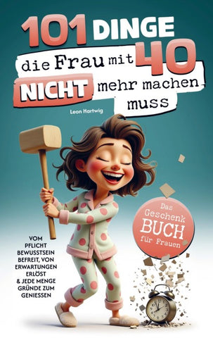 101 Dinge, die du mit 40 nicht mehr machen musst: Das Geschenkbuch für Frauen