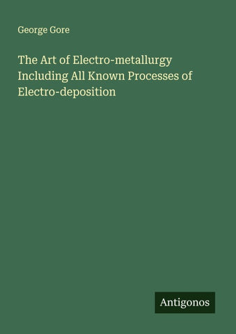 The Art of Electro-metallurgy Including All Known Processes of Electro-deposition
