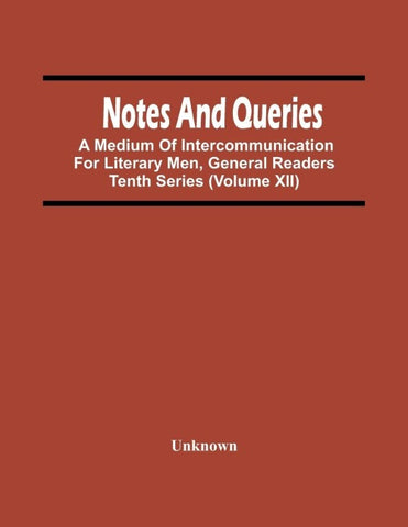 Notes And Queries; A Medium Of Intercommunication For Literary Men, General Readers Tenth Series (Volume Xii)