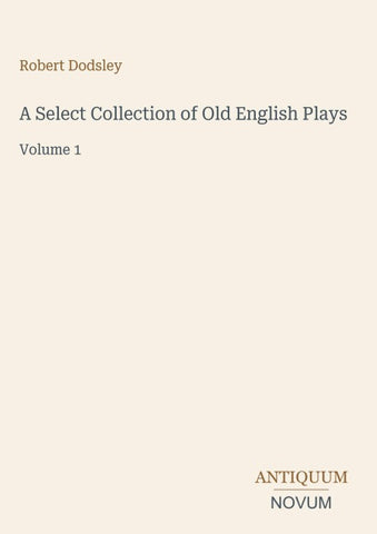 A Select Collection of Old English Plays