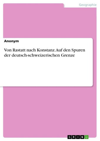 Von Rastatt nach Konstanz. Auf den Spuren der deutsch-schweizerischen Grenze