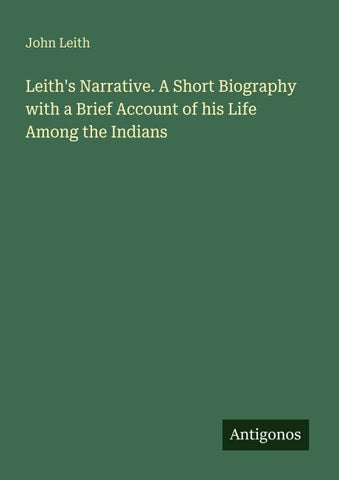 Leith's Narrative. A Short Biography with a Brief Account of his Life Among the Indians