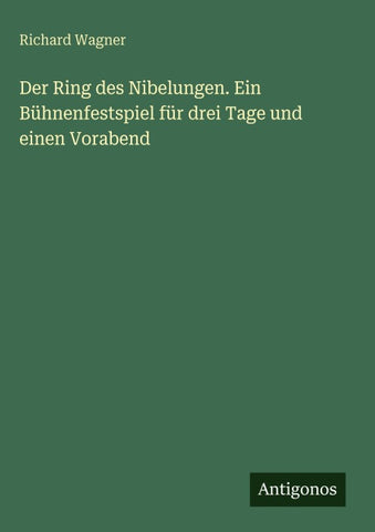 Der Ring des Nibelungen. Ein Bühnenfestspiel für drei Tage und einen Vorabend