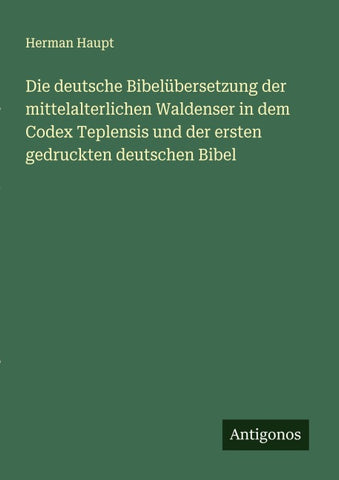 Die deutsche Bibelübersetzung der mittelalterlichen Waldenser in dem Codex Teplensis und der ersten gedruckten deutschen Bibel