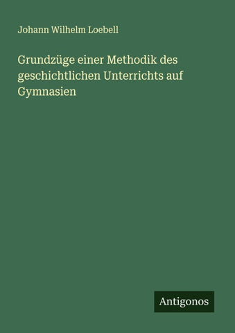 Grundzüge einer Methodik des geschichtlichen Unterrichts auf Gymnasien