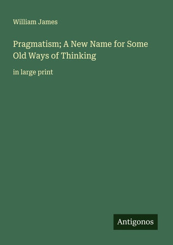 Pragmatism; A New Name for Some Old Ways of Thinking
