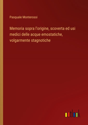 Memoria sopra l'origine, scoverta ed usi medici delle acque emostatiche, volgarmente stagnotiche