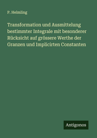 Transformation und Ausmittelung bestimmter Integrale mit besonderer Rücksicht auf grössere Werthe der Granzen und Implicirten Constanten