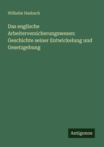 Das englische Arbeiterversicherungswesen: Geschichte seiner Entwickelung und Gesetzgebung
