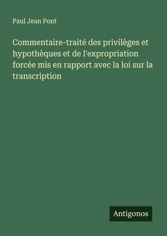 Commentaire-traité des privilèges et hypothèques et de l'expropriation forcée mis en rapport avec la loi sur la transcription