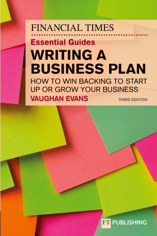 The Financial Times Essential Guide to Writing a Business Plan: How to win backing to start up or grow your business