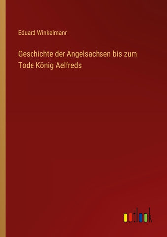 Geschichte der Angelsachsen bis zum Tode König Aelfreds