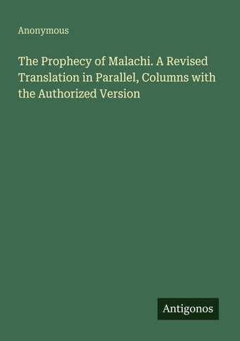 The Prophecy of Malachi. A Revised Translation in Parallel, Columns with the Authorized Version